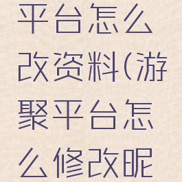 游聚游戏平台怎么改资料(游聚平台怎么修改昵称)