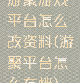 游聚游戏平台怎么改资料(游聚平台怎么存档)