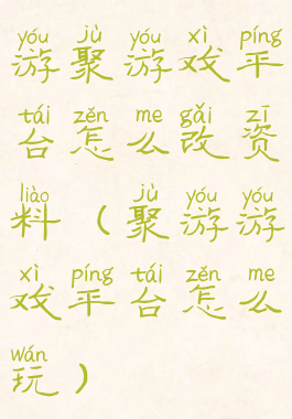 游聚游戏平台怎么改资料(聚游游戏平台怎么玩)