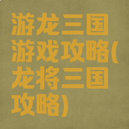 游龙三国游戏攻略(龙将三国攻略)