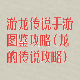 游龙传说手游图鉴攻略(龙的传说攻略)