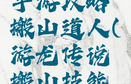 游龙传说手游攻略搬山道人(游龙传说搬山技能符石)
