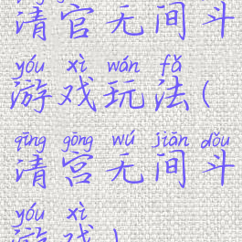 清官无间斗游戏玩法(清宫无间斗游戏)