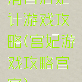 清宫后妃计游戏攻略(宫妃游戏攻略宫宴)