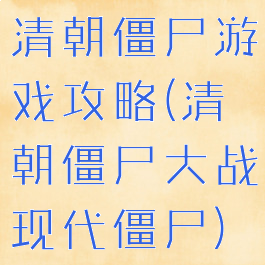 清朝僵尸游戏攻略(清朝僵尸大战现代僵尸)