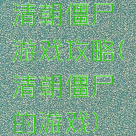 清朝僵尸游戏攻略(清朝僵尸的游戏)