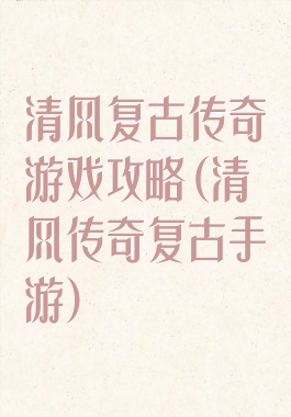 清风复古传奇游戏攻略(清风传奇复古手游)