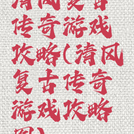 清风复古传奇游戏攻略(清风复古传奇游戏攻略图)