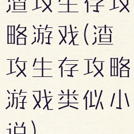 渣攻生存攻略游戏(渣攻生存攻略游戏类似小说)