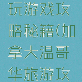 温哥华游玩游戏攻略秘籍(加拿大温哥华旅游攻略)