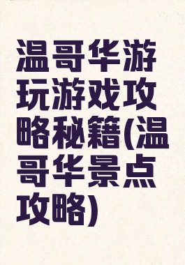 温哥华游玩游戏攻略秘籍(温哥华景点攻略)