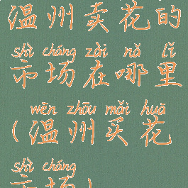 温州卖花的市场在哪里(温州买花市场)