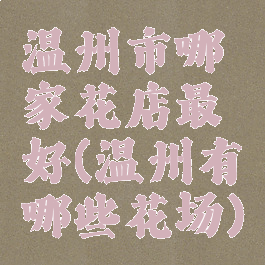 温州市哪家花店最好(温州有哪些花场)