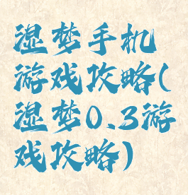 湿梦手机游戏攻略(湿梦0.3游戏攻略)
