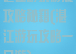 湛江游玩游戏攻略秘籍(湛江游玩攻略一日游)