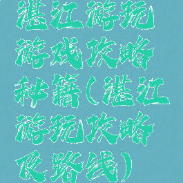 湛江游玩游戏攻略秘籍(湛江游玩攻略及路线)