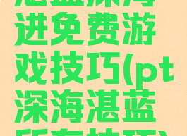 湛蓝深海进免费游戏技巧(pt深海湛蓝所有技巧)