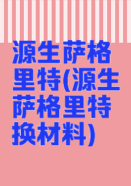 源生萨格里特(源生萨格里特换材料)