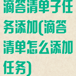 滴答清单子任务添加(滴答清单怎么添加任务)