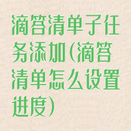 滴答清单子任务添加(滴答清单怎么设置进度)