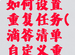 滴答清单如何设置重复任务(滴答清单自定义重复)