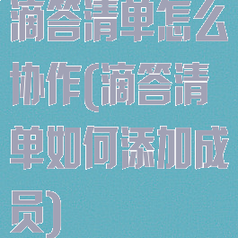 滴答清单怎么协作(滴答清单如何添加成员)