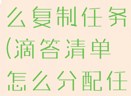 滴答清单怎么复制任务(滴答清单怎么分配任务给别人)