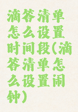 滴答清单怎么设置时间段(滴答清单怎么设置闹钟)