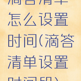滴答清单怎么设置时间(滴答清单设置时间段)