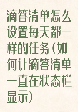 滴答清单怎么设置每天都一样的任务(如何让滴答清单一直在状态栏显示)