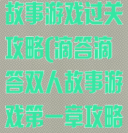 滴答滴答双人故事游戏过关攻略(滴答滴答双人故事游戏第一章攻略)