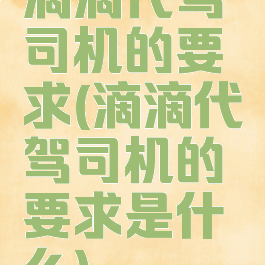 滴滴代驾司机的要求(滴滴代驾司机的要求是什么)