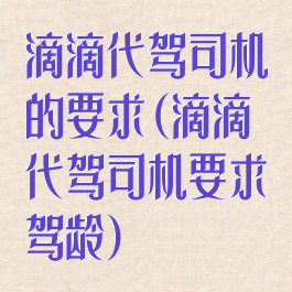 滴滴代驾司机的要求(滴滴代驾司机要求驾龄)