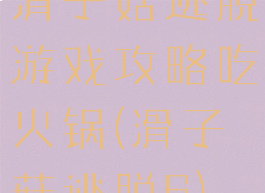 滑子菇逃脱游戏攻略吃火锅(滑子菇逃脱6)