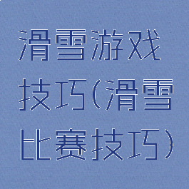 滑雪游戏技巧(滑雪比赛技巧)
