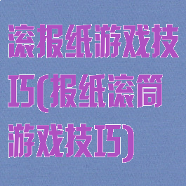 滚报纸游戏技巧(报纸滚筒游戏技巧)