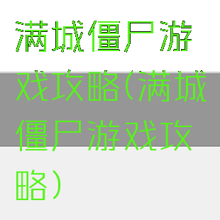 满城僵尸游戏攻略(满城僵尸游戏攻略)