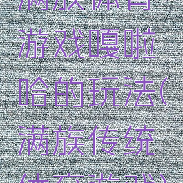 满族体育游戏嘎啦哈的玩法(满族传统体育游戏)