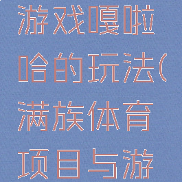 满族体育游戏嘎啦哈的玩法(满族体育项目与游戏)
