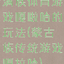 满族体育游戏嘎啦哈的玩法(蒙古族传统游戏嘎拉哈)