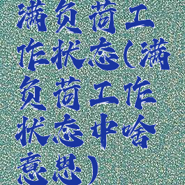 满负荷工作状态(满负荷工作状态中啥意思)