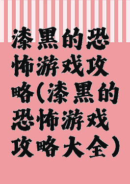 漆黑的恐怖游戏攻略(漆黑的恐怖游戏攻略大全)