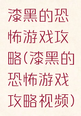 漆黑的恐怖游戏攻略(漆黑的恐怖游戏攻略视频)