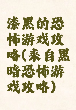 漆黑的恐怖游戏攻略(来自黑暗恐怖游戏攻略)