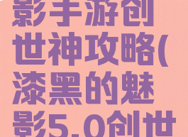 漆黑的魅影手游创世神攻略(漆黑的魅影5.0创世神在哪)