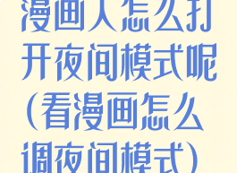 漫画人怎么打开夜间模式呢(看漫画怎么调夜间模式)