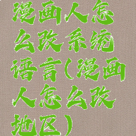 漫画人怎么改系统语言(漫画人怎么改地区)