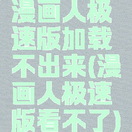 漫画人极速版加载不出来(漫画人极速版看不了)