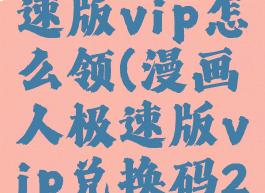 漫画人极速版vip怎么领(漫画人极速版vip兑换码2021)