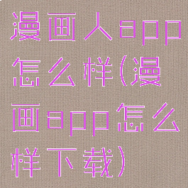 漫画人app怎么样(漫画app怎么样下载)